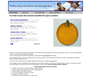 turmerichealthbenefits.net: Turmeric health benefits: Learn about Turmeric Benefits
Turmeric contain curcumin which gives it many health benefits. The yellow wonder spice is from India where it is used for many benefits both inside and out...