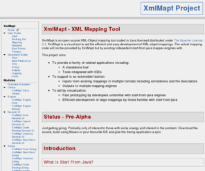 xmlmapt.org: Home - XmlMapt - XML Mapping Tool
XmlMapt is a family of open source XML-Object mapping visualization tools coded in Java.   The family includes a standalone Swing application and an integrated tool for Eclipse.   The actual XML-object mapping is factored into pluggable engines allowing support   for popular start-from-java mappers.   It is distributed under The Apache License, 2.0.