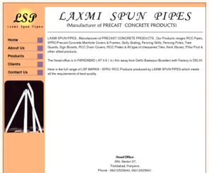 rccproducts.com: LAXMI SPUN PIPES
LAXMI SPUN PIPES , Manufacturer of PRECAST CONCRETE PRODUCTS , Our Products ranges RCC Pipes, SFRC/Precast Concrete Manhole Covers & Frames, Gully Grating, Fencing Grills, Fencing Poles, Tree Guards, Sign Boards, RCC Drain Covers, RCC Plates & All type of chequered Tiles, Kerb Stones, Pillar Post & other allied products.