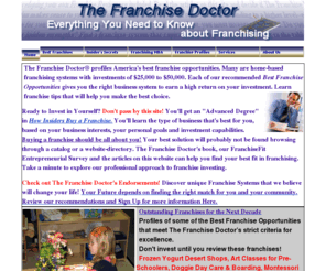 franchisedoc.com: Franchise Information to Guide You to Your Best Franchise Opportunities.
Franchise advice from a 25-year consultant to help you find the best franchises, or learn how to franchise your concept. Recommendations on franchises for sale, articles and information on home-based, service, retail, or restaurant franchises--The Franchise Doctor has it all.