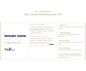 littletextpeople.com: Low cost domain name registration with @UK PLC for .uk, .com and more
@UK PLC domain name registration - get a free SiteGenerator BizCard with your domain name registration. A memorable web address can make all the difference to your company website.