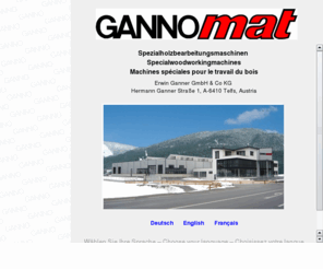 gannomat.at: GANNOMAT Holzbearbeitungsmaschinen / Woodworking machines / Machines pour le travail du bois
www.gannomat.com, Tel.:  43/5262-62532-0, Fax:  43/5262-62532-20, E-Mail: ganner@gannomat.at, Holzbearbeitungsmaschinen, Woodworkingmachines, A-6410 Telfs, Austria, Hermann-Ganner-Straße 1