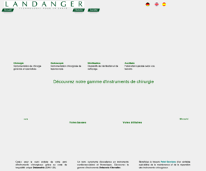 instrument-chirurgie.com: LANDANGER instrumentation chirurgicale, instruments endoscopie, matériel stérilisation, instrument ancillaire
instruments de chirurgie générale, instrumentation de chirurgie spécialisée, dispositifs médicaux d endoscopie (endoscopes, laparoscopes, optiques, trocarts) et de stérilisation (containers, paniers) ou instrument ancillaire, Landanger, leader français en instrumentation de chirurgie, fabrique et commercialise une gamme complète d instruments de chirurgie, réutilisables ou à usage unique sous les marques Landanger et Delacroix-Chevalier