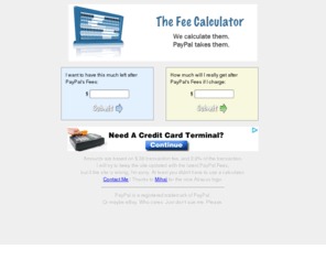 thefeecalculator.com: The Fee Calculator - Calculates PayPal service fees and charges
Calculate what PayPal will take out of your transaction, or how much to ask for to make sure you get a certain amount.