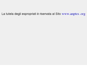 espropriati.com: Associazione Nazionale Tutela Espropriati
Il sito mira all'assistenza dei Proprietari Espropriati