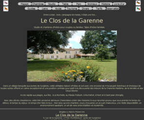 closdelagarenne.net: Le Clos de la Garenne, chambres et table d'hôtes de charme en Charente Maritime entre La Rochelle, Rochefort et le Marais Poitevin
Entre La Rochelle, Rochefort et le Marais Poitevin, Le Clos de la Garenne : chambres et table d'hôtes de charme dans un grand logis sur un domaine de 4 hectares.