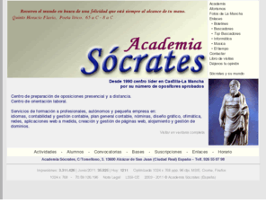 academiasocrates.net: Academia Sócrates. Alcázar de San Juan, (Ciudad Real) España
Academia de preparación de oposiciones a las Administraciones Públicas: Policía Local (Municipal), Administrativos, Auxiliares, Ordenanzas, Oficios, ... Permutas entre funcionarios. Hospedaje y alta de dominios.