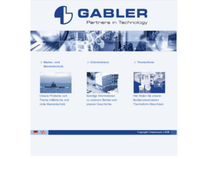 gabler-maschinenbau.de: Gabler-Lübeck
In der Marinetechnik ist GABLER Maschinenbau GmbH der führende Hersteller von maß-geschneiderten Ausfahrgeräten, Sondereinrichtungen und Komponenten für U-Boote. GABLER Thermoform GmbH & Co. KG wurde 2004 als eigenständige Firma aus der GABLER Maschinenbau GmbH ausgegliedert mit dem Ziel zu noch größerer Kundennähe. GABLER ist ein weltweit führender Hersteller von Thermoformmaschinen für die Verpackungsindustrie mit dem Schwerpunkt Lebensmittelverpackungen.