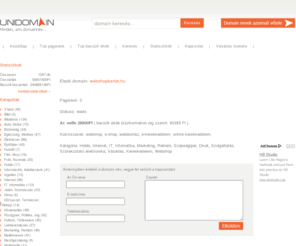 webshopberlet.hu: Unidomain - webshopberlet.hu

A webáruház (más néven: webshop, e-shop) az egy olyan weblap, ami termékeket vagy szolgáltatásokat értékesít. Általában online bevásárló kosár tartozik hozzá, amelybe virtuálisan pakoljuk bele a megvásárolni kívánt árut. Az intern