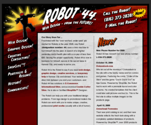 robot44.com: ROBOT 44 - Web Design - from the FUTURE! Hailing from his Secret Base in Kansas City
Kansas City's Own ROBOT 44 - Web Design - from the FUTURE! Giving you all his best in Web Design, Graphid Design, and Creative Consulting.