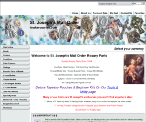 makerosarys.com: Welcome to St. Joseph's Mail Order Rosary Parts
Broad selection of Rosary Making parts, metal crucifixes, centers, chaplet medals and sets, specialty parts, Czech glass beads and imported wood beads, Jobs Tears, findings including eyepins, figure 8 chain and pre-cut chain, tools and more!