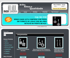 inoxlimeira.com.br: Inox Limeira - Joias e Bijouterias
Empresa especializa em vendas de jias. Oferece venda debijouterias, brincos em ao inox, brincos, bijouterias em ao inox, jias emao inox, semi-jias em ao inox, folheados, semi jias, etc.