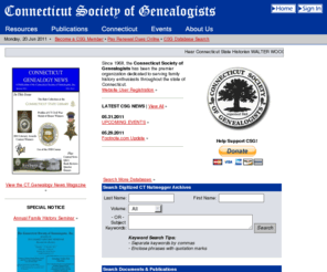 csginc.org: Connecticut Society of Genealogists :: CSG :: CT Genealogy :: CT Family
History ::
Joining the Connecticut Society of Genealogists is one of the best ways to connect with your Connecticut ancestors. Our programs, resources, other members, and dedication to all things pertaining to Connecticut genealogy has been unmatched since 1968.