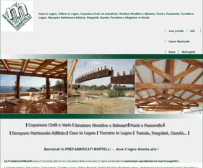 costruzioniinlegnomartelli.com: Strutture in legno, coperture in legno civili ed industriali. - Bronte - Catania
L'azienda Ã¨ specializzatain: struttture in legno, coperture civili, industriali, e strutture ricettive e balneari, ponti e passerelle, recupero patrimonio edilizio, torrette in legno, pergolati, gazebi e ringhiere. A Bronte, Catania e in Sicilia.  - Prefabbricati Martelli & C. sas