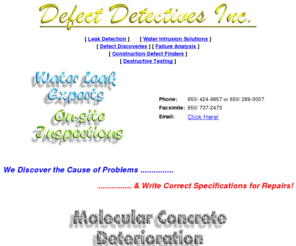 failurefinders.com: Defect Detectives Inc.
Offers many services including leak detection, water intrusion solutions, defect discoveries, failure analysis, construction defect finding, destructive testing, etc.