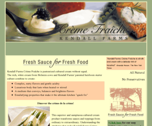 kendallfarmscremefraiche.com: Kendall Farms Creme Fraiche
Creme Fraiche is a pasturized cultured cream for easy, elegant, foolproof cuisine!