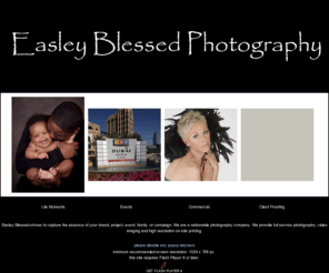 easleyblessed.com: Easley Blessed
Easley Blessed strives to capture the essence of your brand, project, event, family, or campaign.  We are a nationwide photography company.  We provide full service photography, video imaging and high resolution on-site printing.