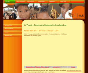 latoupielaos.com: Accueil - La Toupie - Kronling
Afin de promouvoir et transmettre la culture laotienne au sens large et maintenir un lien avec le Laos par le biais d'actions de solidarité, nous avons créé la Toupie (Kronling en laotien).