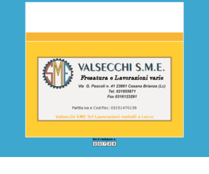 valsecchisme.com: Valsecchi S.M.E. LAVORAZIONI METALLI A BRESCIA
L'azienda Valsecchi SME è collocata dal 1980 nel campo delle lavorazioni meccaniche c.to terzi su particolari in serie di piccole e medie dimensioni eseguendo svariate tipologie di lavorazione.