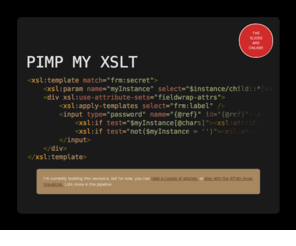 pimpmyxsl.com: Pimp My XSLT
A collection of articles, tricks, refactorings and best practices in XML, XSLT & XPath.