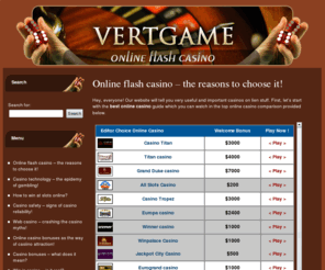 vertgame.com: Online flash casino - the reasons to choose it! | Vertgame.com
Dear gamblers! welcome to our website to learn important imformation on casinos, get neccessary gambling tips and just know some useful casinos on line stuff!