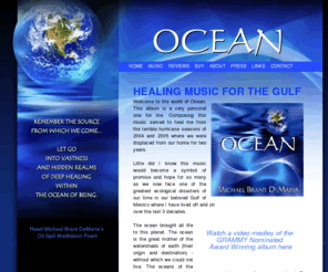 ocean-healing.com: Ocean Healing - by Michael Brant DeMaria
Ocean music cd, 2009, by Michael Brant DeMaria. Take a journey into the ambient sounds of the ocean with psychologist and soul guide Dr. Michael DeMaria. This CD is based on 25 years of research into the world of sound healing. Ocean is his second CD in the Healing Sound Series and takes the listener deep into the ambient sounds of the Ocean.