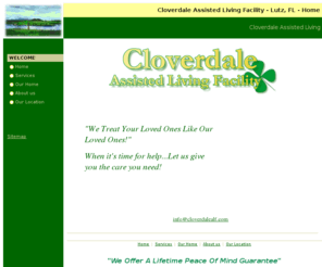 cloverdalealf.com: Cloverdale Assisted Living Facility - Lutz, FL - Home
The Cloverdale is a new licensed assisted living home located near Tampa in a beautiful residential area surrounded by golf courses and farmlands. It is in a quiet country site where you can enjoy the nature, watch the birds, and feel the rain.