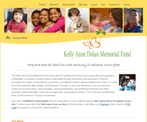 kellyannedolanfund.org: The Dolan Fund
Kelly Anne Dolan Memorial Fund provides advocacy, education, information, and financial assistance to families of seriously ill or injured children in Pennsylvania, New Jersey, and Delaware.