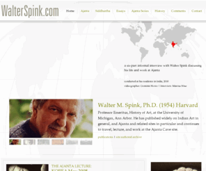 walterspink.com: WalterSpink.com
Walter Spink, his creative and academic works (principally in the arena of the Ajanta Valley in India as it pertains to the historical documentation and preservation of the 4rth and 5th century Buddhist monasteries built into the valley gorge