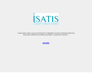 isatis.org: Isatis, intégration des personnes souffrant de troubles psychiques
ISATIS : Intégration des personnes souffrant de troubles psychiques
Accompagnement social, au logement. Insertion professionnelle des travailleurs handicapés psychiques. Soutien psychologique et relais avec la psychiatrie.
