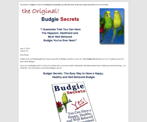 budgiesecrets.com: Budgie Secrets
Budgie Secrets: Learn the Secrets to Raising a Happy, Healthy and Well Behaved Budgie