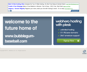 bubblegum-baseball.com: Future Home of a New Site with WebHero
Providing Web Hosting and Domain Registration with World Class Support