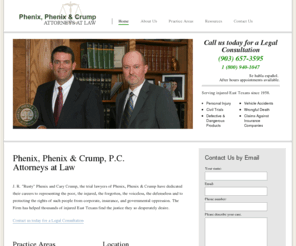 phenixlawfirm.com: The law firm of Phenix, Phenix and Crump, A Professional Corporation, primarily represents Plaintiffs in personal injury and civil trials, specializing in areas of: catastrophic injury, automobile accidents, traumatic brain injury, negligence, wrongful death, product liability, medical negligenece, nursing home negligence/abuse.
The law firm of Phenix, Phenix and Crump
        was founded on the fundamental principle of helping others by Jim Phenix
        Sr., who has,  in his forty-six years of practice in areas such as
        automobile accidents, traumatic brain injury, negligence and wrongful
        death, product liability, nursing home or medical negligence/abuse, helped
        thousands of injured Texans find the justice they so desperately
        desired.