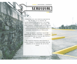 servivial.com: Servivial
cuenta con una notoria experiencia de 25 años en el manejo de estacionamientos publicos y privados,  
manejo de concesiones de estacionamientos de aereopuertos y parques nacionales en Venezuela. 