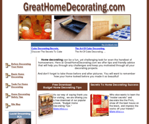 greathomedecorating.com: GreatHomeDecorating.com - Home Decorating Ideas & Tips - Home Interior Decorating
Home decorating ideas, interior decorating tips and decorating advice. Free home decorating ebook download.