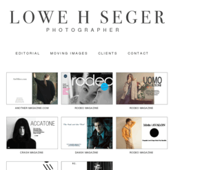 loweseger.com: Lowe H Seger – Fashion / Advertising Photographer / Editorial
Fashion / advertising photographer working with top names such as D&G model CHAD WHITE, MARCEL CASTENMILLER face of KENZO, SEAN HARJU face of POLO RALPH LAUREN, NICOLAS RIPOLL face of PRADA, CHARLIE FRANCE BURBERRY, U.K Top Model ASH STYMEST