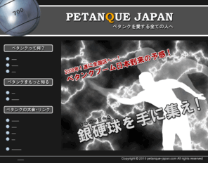 petanque-japan.com: ペタンクジャパン公式サイト
ペタンクを愛する人、ペタンクを知らない人にペタンクの楽しさ・面白さをお伝えするサイトです。