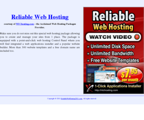 reliablewebhosting2011.com: Reliable Web Hosting Packages by NTChosting
Reliable web hosting packages. Illimitable web hosting plans (unmetered web space, data transfer, domains hosted) delivered by NTChosting - the inexpensive web hosting provider.