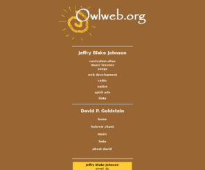 owlweb.org: Jeffry Blake Johnson and David P. Goldstein - Owl Web Services - Owlweb.org
owl web services, web design, affordable, clear, spiritual, non-profit, computer training, cheap, mission-oriented, owl who sings, owlwhosings, music, piano, voice, music lessons, Jeffry Johnson, jeffryblakejohnson, Jeffry Blake Johnson, Jeffry B. Johnson, Jeffrey Blake Johnson, Jeffrey Johnson, David Goldstein, David P. Goldstein, Mucaro Iere Areito