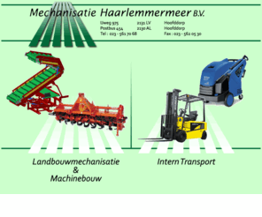 mechanisatiehaarlemmermeer.nl: Mechanisatie Haarlemmermeer B.V. - Intro
Mechanisatie Haarlemmermeer BV, uw partner voor de landbouwmechanisatie en Intern transport. Verkoop, onderhoud, reparatie en keuring van uw machines en materieel.