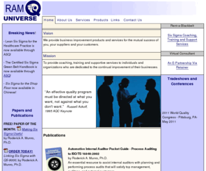 iso9001coach.com: RAM Q Universe - Business Improvement Products and Services
RAM Q Universe provides a variety of consulting services that help organizations create, implement and maintain methodologies that improve their businesses. Specializations include Six Sigma, ISO, Problem-Solving, Change Management, Training and more.