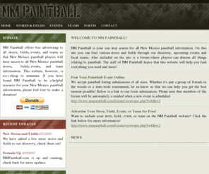 nmpaintball.com: NM Paintball: New Mexico Paintball Field, Store, Event, and Team Directory!
NM Paintball is your one stop source for all New Mexico paintball information. Our directory includes many New Mexico paintball fields, stores, events, and teams. Also included on the site is a paintball forum where players can discuss paintball, buy and sell gear, and plan for upcoming events! NM Paintball has everything you need to start playing paintball in New Mexico!