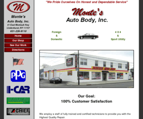 montesautobody.com: Monte's Auto Body, Inc. - Lindenhurst, NY - (631) 226-9110
Monte's Auto Body, Inc. is a Premier Auto Body Collision Center, with a state of the art facility built and designed to meet the needs of todays vehicles and customers. Located in Lindenhurst, NY.