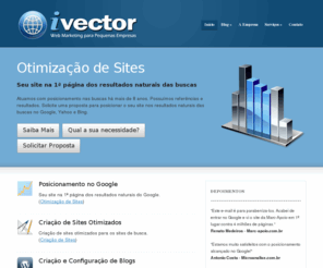 ivector.com.br: Otimização de Sites • Criação de Sites e Blogs • SEO | Ivector Web Marketing
Conquiste os melhores clientes da web possuindo um site de qualidade e bem posicionado nos sites de buscas.