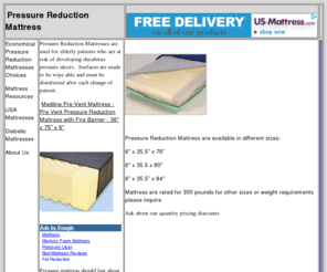 pressurereductionmattress.com: Pressure Reduction Mattress
Pressure Reduction Mattresses are used for elderly patients who are at risk of developing decubitus pressure ulcers.  Surfaces are made to be wipe able and must be disinfected after each change of patient. 