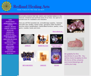 redlandhealingarts.com: Aromatherapy courses, loose gemstones, tabletop water fountains, smudge sticks
aromatherapy courses, loose gemstones, tabletop water fountains, smudge sticks, palm wax candles, gemstone carvings, mandala books, beeswax candles, aromatherapy kits, meditation tables, carrier oils