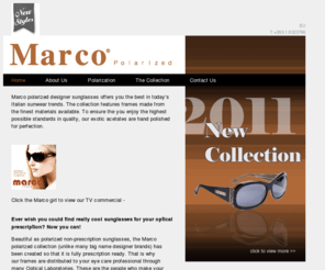 marcoeyewear.com: Marco polarized prescription sunglasses.
Marco polarized designer sunglasses offers you the best in today’s Italian sunwear trends. The collection features frames made from the finest materials available. To ensure the you enjoy the highest possible standards in quality, our exotic acetates are hand polished for perfection. 