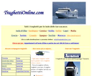 traghettionline.com: Traghetti
Traghetti online. I traghetti per le tue vacanze. Sardegna, Corsica, Elba, Sicilia, Grecia, Tunisia, Capri. Orari, compagnie e prenotazioni online.