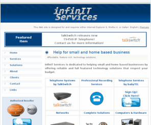 infinitservices.ca: InfinIT Services - Home
InfinIT Services offers telephone systems from TalkSwitch, computer and network installation, support and repair as well as Web design and creation, in the Montréal area.  We also offer VoIP telephone services from babyTEL.