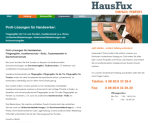 hausfux-gmbh.de: Fliegengitter | Insektenschutz für Tür und Fenster | Rollo und Lichtschachtabdeckungen
Insektenschutz durch Fliegengitter für Tür und Fenster. Ob Rollo, Lichtschachtabdeckungen, Kellerschachtabdeckungen oder Pollenschutzgitter - ob Taubenabwehr oder Dachrinnenschutz -  als Fliegengitterhersteller und Insektenschutzhersteller bietet HausFux Pollenschutz für z.B. Dachfenster sowie  Dachrinnengitter, Insektenschutzgitter als auch Dachrinnenabdeckung und Taubenschutz.